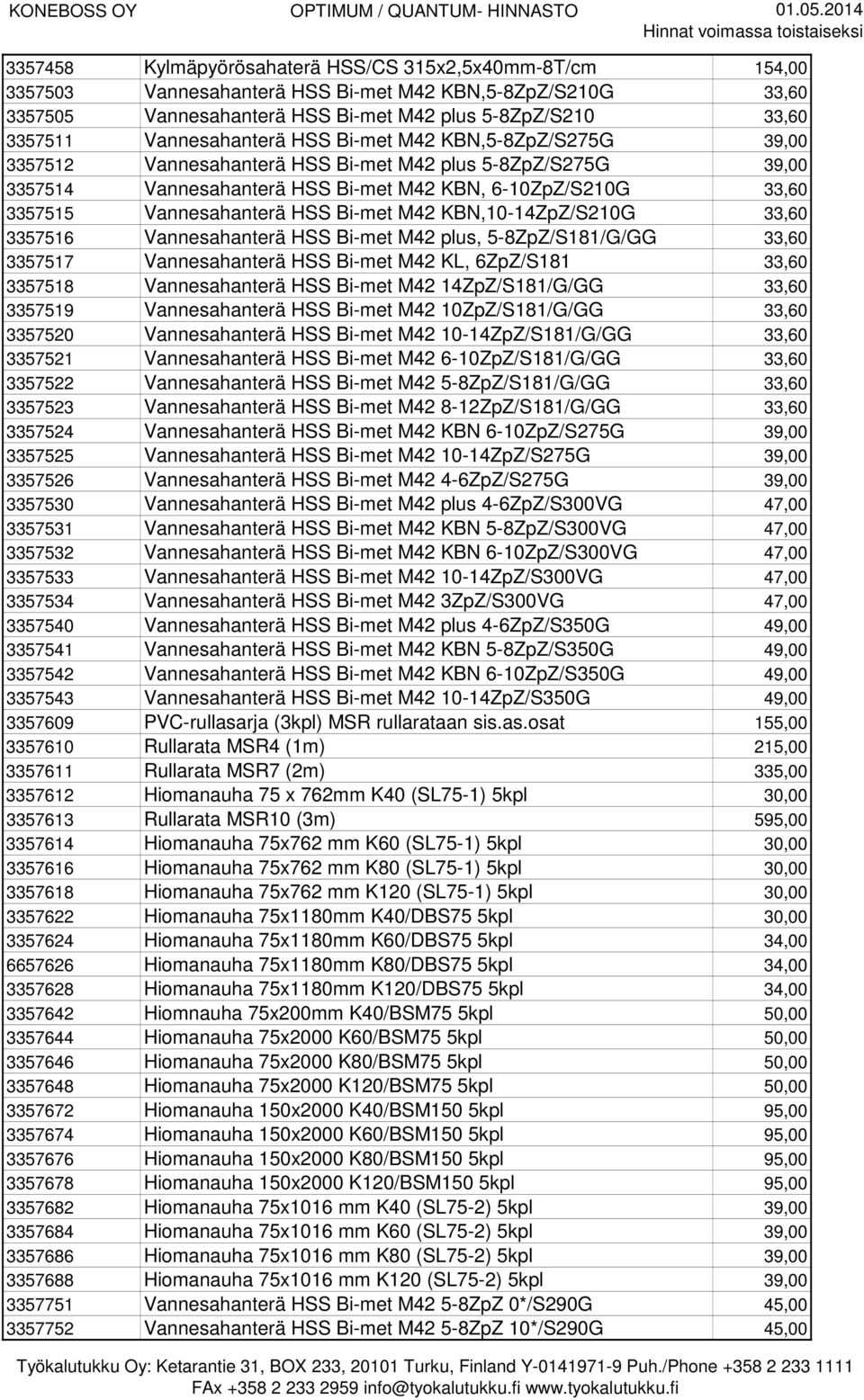 Vannesahanterä HSS Bi-met M42 KBN,10-14ZpZ/S210G 33,60 3357516 Vannesahanterä HSS Bi-met M42 plus, 5-8ZpZ/S181/G/GG 33,60 3357517 Vannesahanterä HSS Bi-met M42 KL, 6ZpZ/S181 33,60 3357518