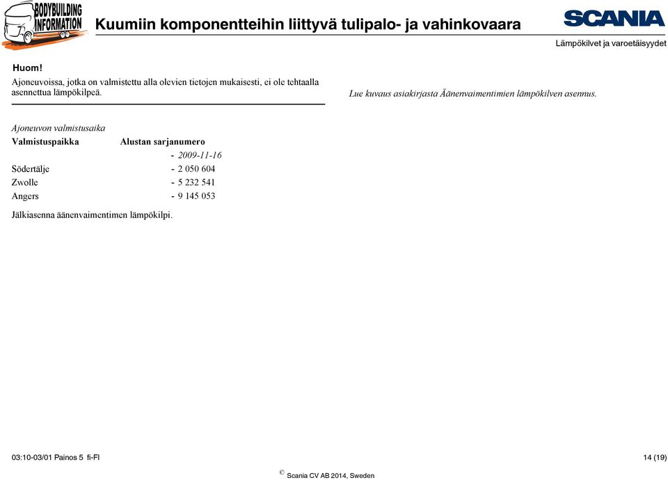 Ajoneuvon valmistusaika Valmistuspaikka Alustan sarjanumero - 2009-11-16 Södertälje - 2 050 604