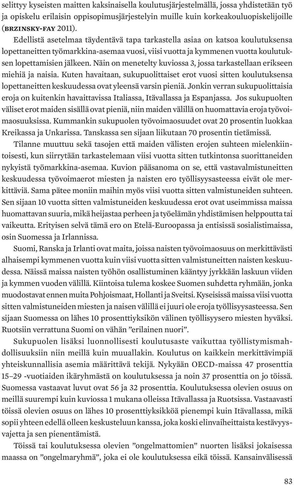 Näin on menetelty kuviossa 3, jossa tarkastellaan erikseen miehiä ja naisia. Kuten havaitaan, sukupuolittaiset erot vuosi sitten koulutuksensa lopettaneitten keskuudessa ovat yleensä varsin pieniä.