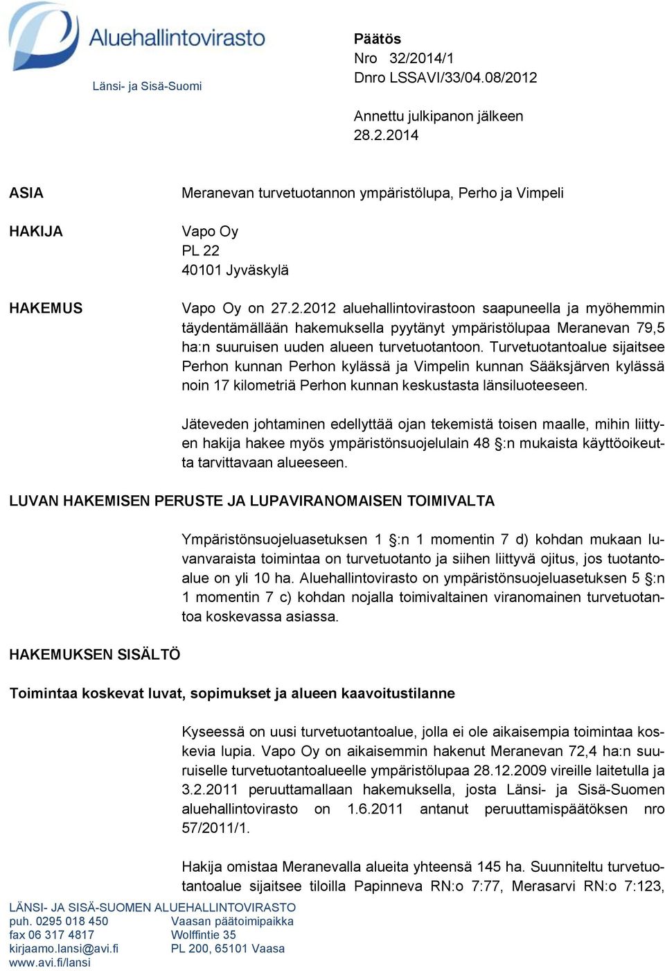 Turvetuotantoalue sijaitsee Perhon kunnan Perhon kylässä ja Vimpelin kunnan Sääksjärven kylässä noin 17 kilometriä Perhon kunnan keskustasta länsiluoteeseen.