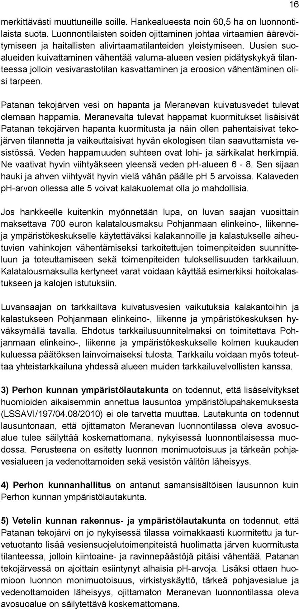 Uusien suoalueiden kuivattaminen vähentää valuma-alueen vesien pidätyskykyä tilanteessa jolloin vesivarastotilan kasvattaminen ja eroosion vähentäminen olisi tarpeen.