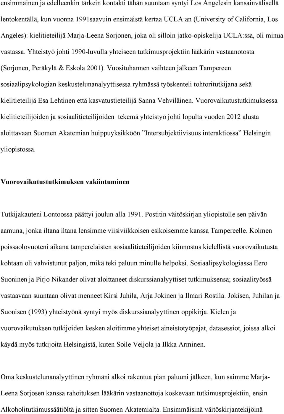 Yhteistyö johti 1990-luvulla yhteiseen tutkimusprojektiin lääkärin vastaanotosta (Sorjonen, Peräkylä & Eskola 2001).