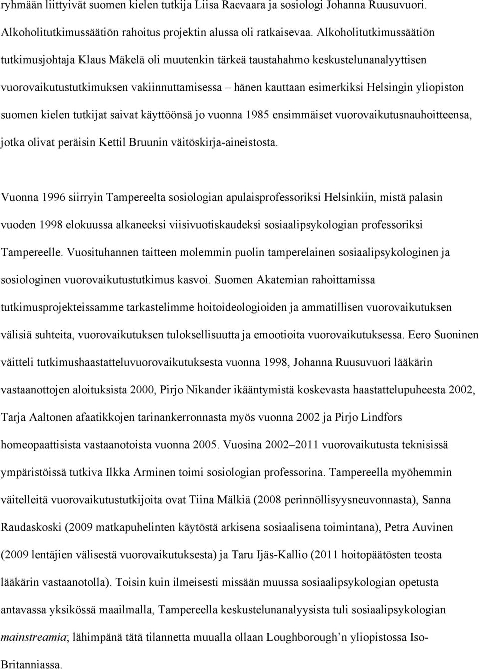 yliopiston suomen kielen tutkijat saivat käyttöönsä jo vuonna 1985 ensimmäiset vuorovaikutusnauhoitteensa, jotka olivat peräisin Kettil Bruunin väitöskirja-aineistosta.