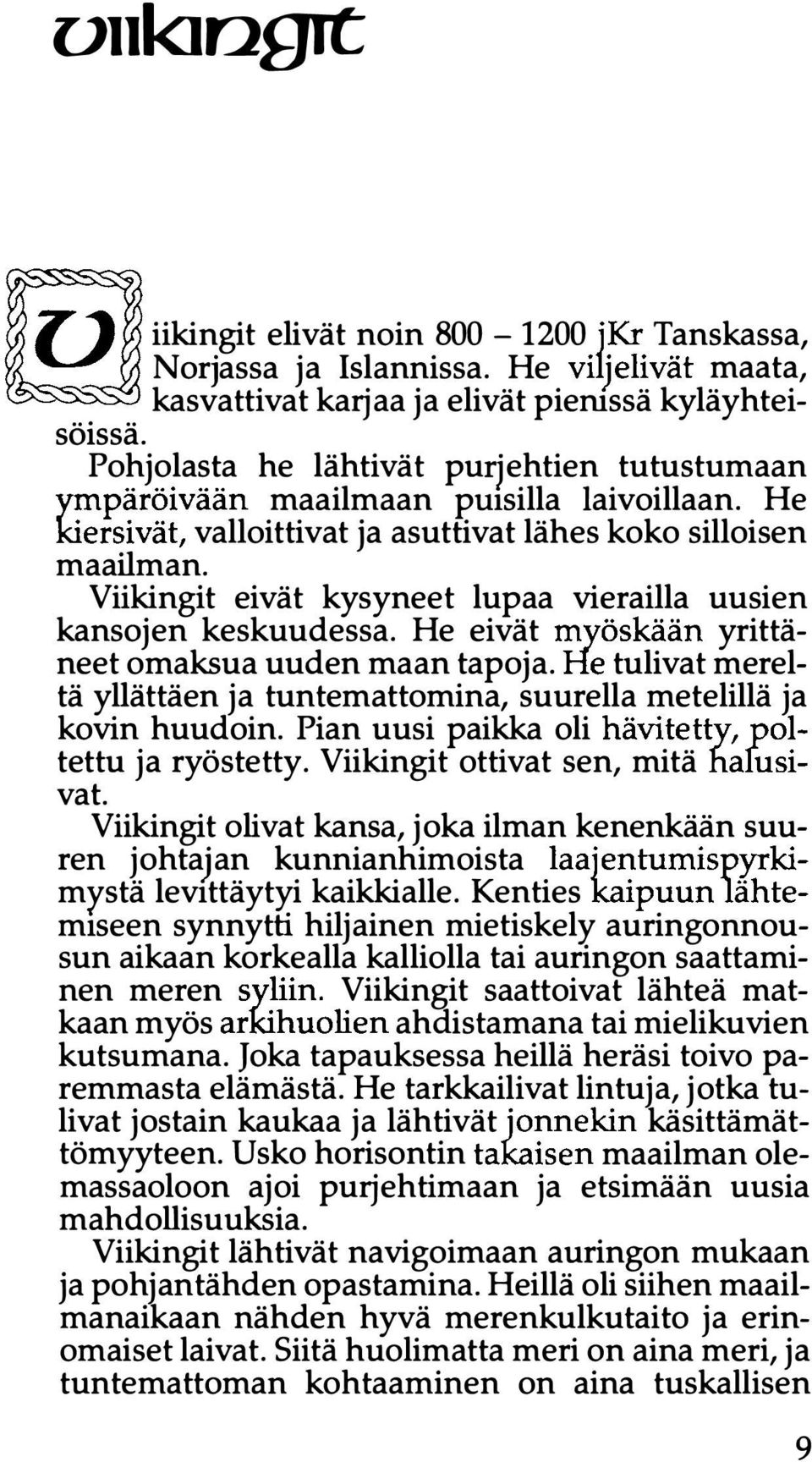 Viikingit eivät kysyneet lupaa vierailla uusien kansojen keskuudessa. He eivät myöskään yrittäneet omaksua uuden maan tapoja.