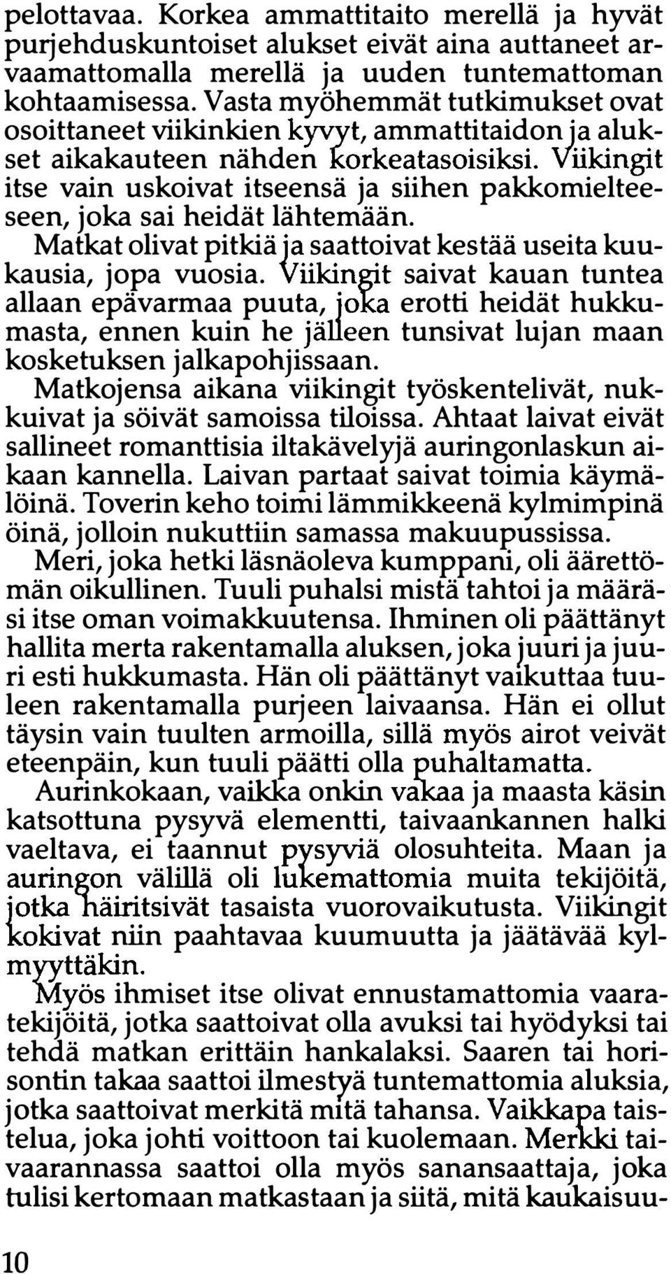 Viikingit itse vain uskoivat itseensä ja siihen pakkomielteeseen, joka sai heidät lähtemään. Matkat olivat pitkiä ja saattoivat kestää useita kuukausia, jopa vuosia.