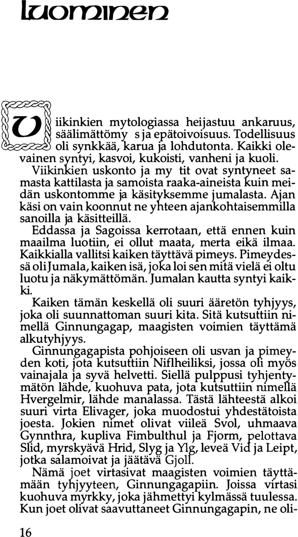 Ajan käsi on vain koonnut ne yhteen ajankohtaisemmilla sanoilla ja käsitteillä. Eddassa ja Sagoissa kerrotaan, että ennen kuin maailma luotiin, ei ollut maata, merta eikä ilmaa.