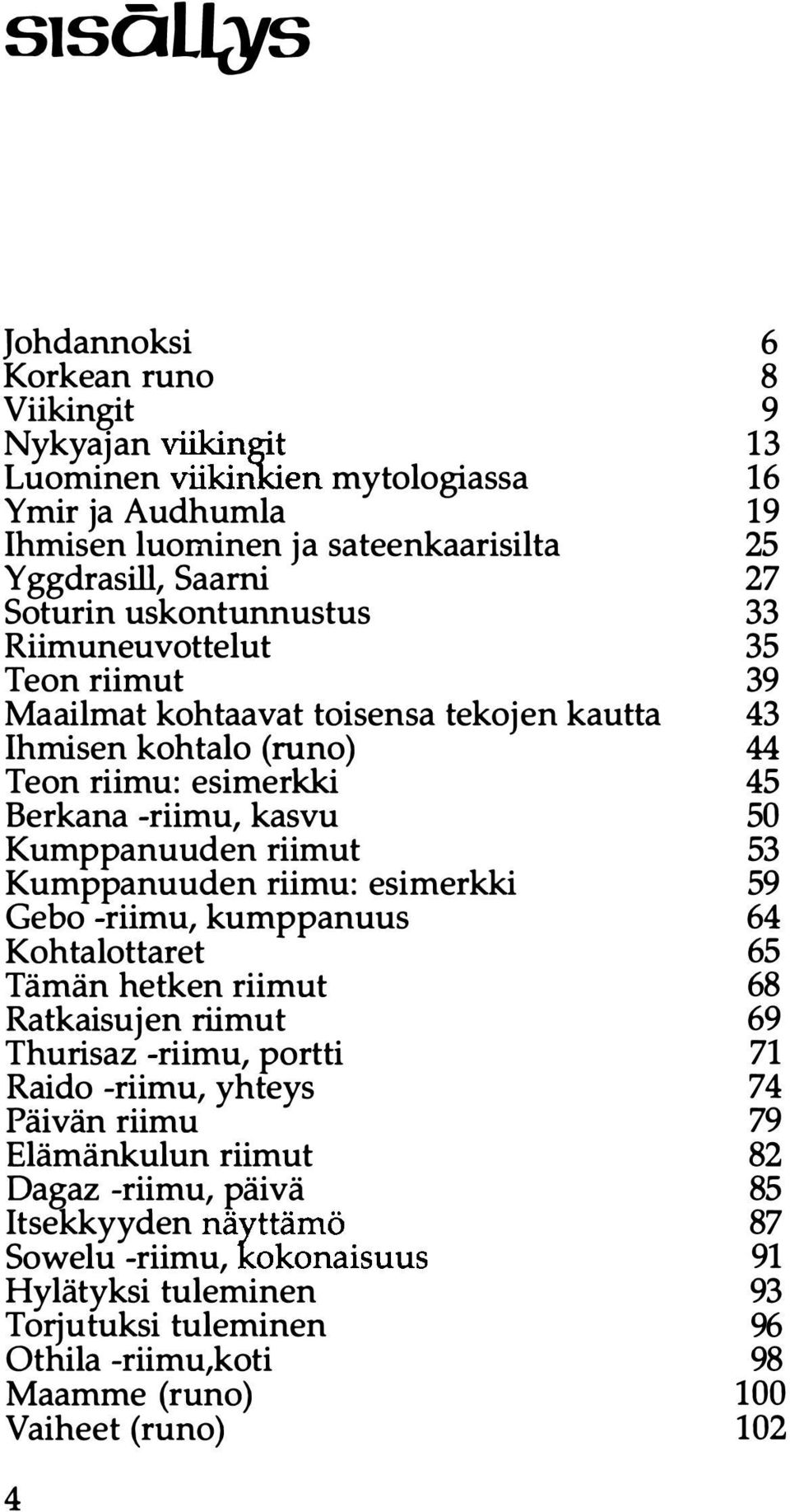 -riimu, kumppanuus Kohtalottaret Tämän hetken riimut Ratkaisujen riimut Thurisaz -riimu, portti Raido -riimu, yhteys Päivän riimu Elämänkulun riimut Dagaz -riimu, päivä ItseKkyyden näyttämö Sowelu