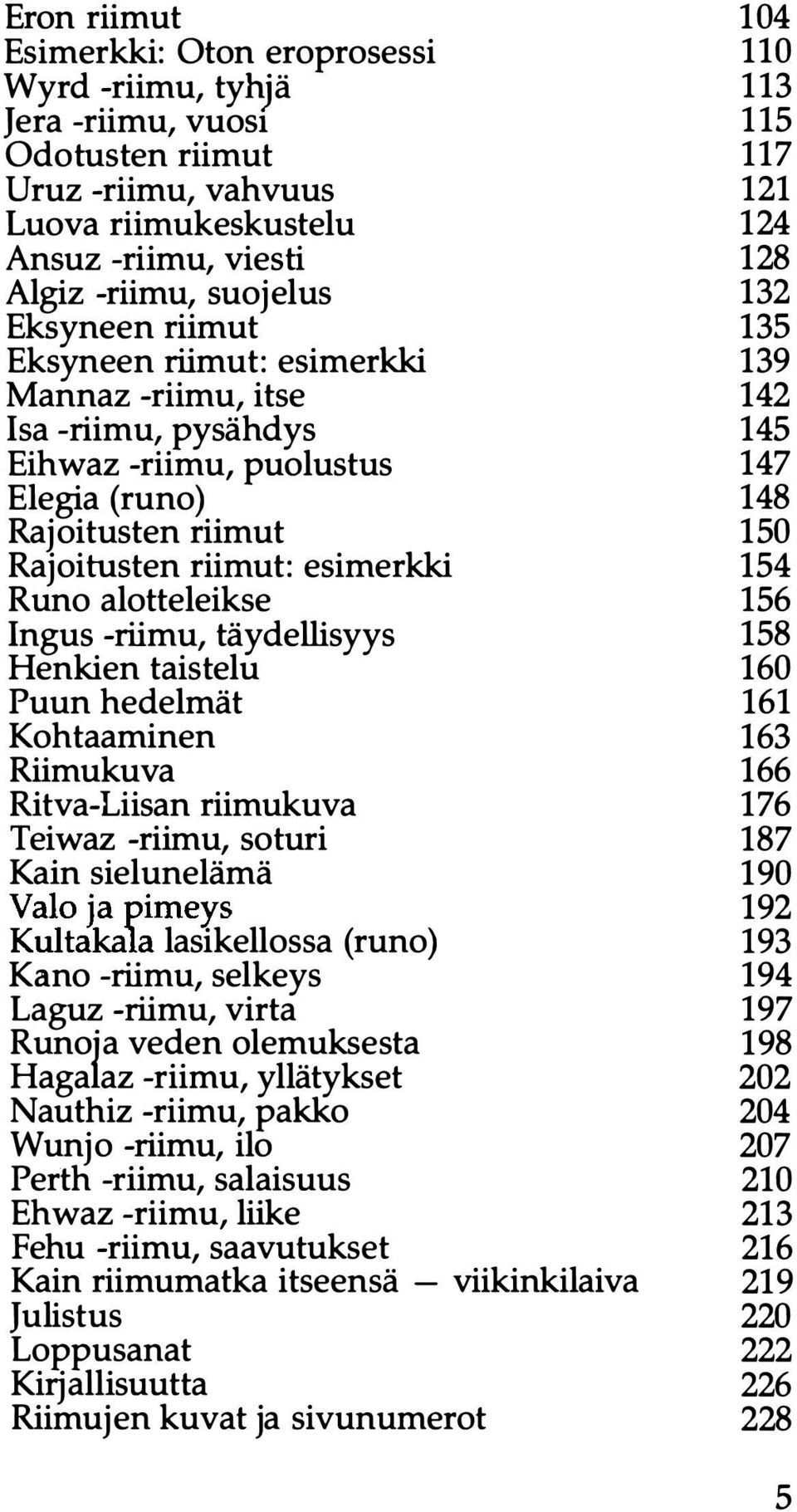 -riimu, täydellisyys Henkien taistelu Puun hedelmät Kohtaaminen Riimukuva Ritva-Liisan riimukuva Teiwaz -riimu, soturi Kain sielunelämä Valo ja pimeys Kultakala lasikellossa (runo) Kano -riimu,