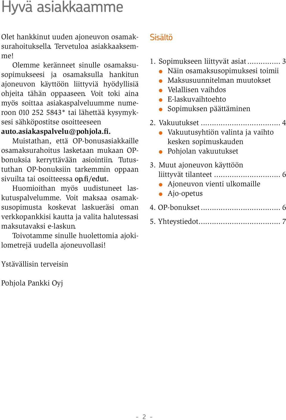 Voit toki aina myös soittaa asiakaspalveluumme numeroon 010 252 5843* tai lähettää kysymyksesi sähköpostitse osoitteeseen auto.asiakaspalvelu@pohjola.fi.