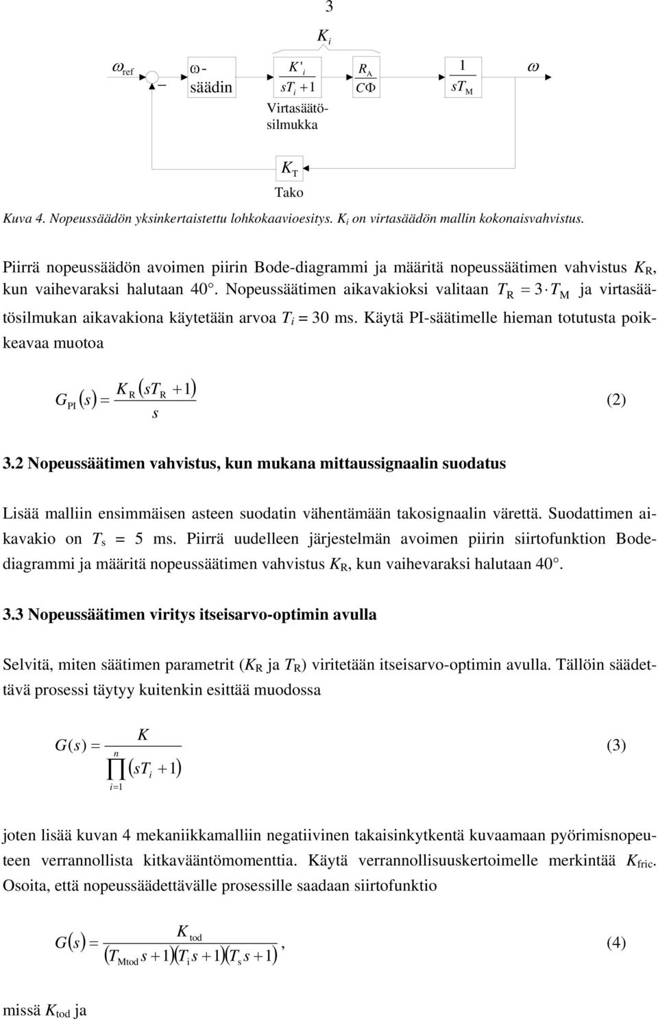 Nopeussäätimen aikavakioksi valitaan T = 3 T ja virtasäätösilmukan aikavakiona käytetään arvoa T i = 30 ms. äytä PI-säätimelle hieman totutusta poikkeavaa muotoa G PI () s ( st + ) R R = (2) s R 3.