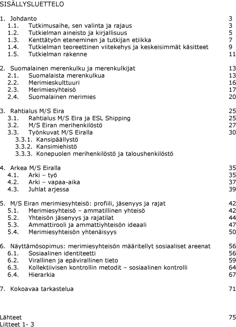 4. Suomalainen merimies 20 3. Rahtialus M/S Eira 25 3.1. Rahtialus M/S Eira ja ESL Shipping 25 3.2. M/S Eiran merihenkilöstö 27 3.3. Työnkuvat M/S Eiralla 30 3.3.1. Kansipäällystö 3.3.2. Kansimiehistö 3.