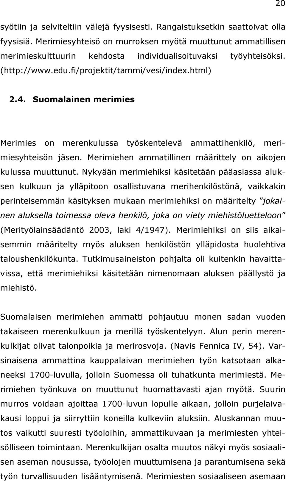 Suomalainen merimies Merimies on merenkulussa työskentelevä ammattihenkilö, merimiesyhteisön jäsen. Merimiehen ammatillinen määrittely on aikojen kulussa muuttunut.