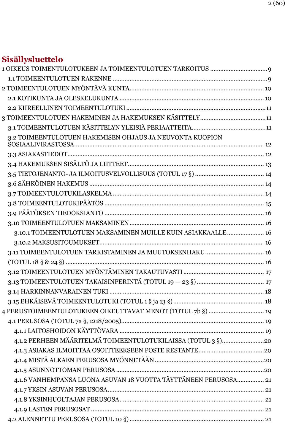 .. 12 3.3 ASIAKASTIEDOT... 12 3.4 HAKEMUKSEN SISÄLTÖ JA LIITTEET... 13 3.5 TIETOJENANTO- JA ILMOITUSVELVOLLISUUS (TOTUL 17 )... 14 3.6 SÄHKÖINEN HAKEMUS... 14 3.7 TOIMEENTULOTUKILASKELMA... 14 3.8 TOIMEENTULOTUKIPÄÄTÖS.