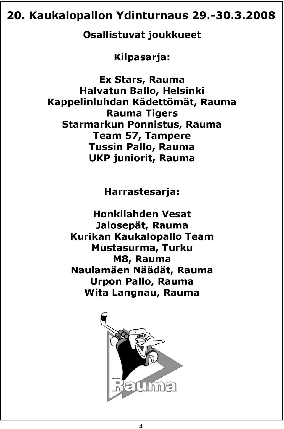 Kädettömät, Rauma Rauma Tigers Starmarkun Ponnistus, Rauma Team 57, Tampere Tussin Pallo, Rauma UKP