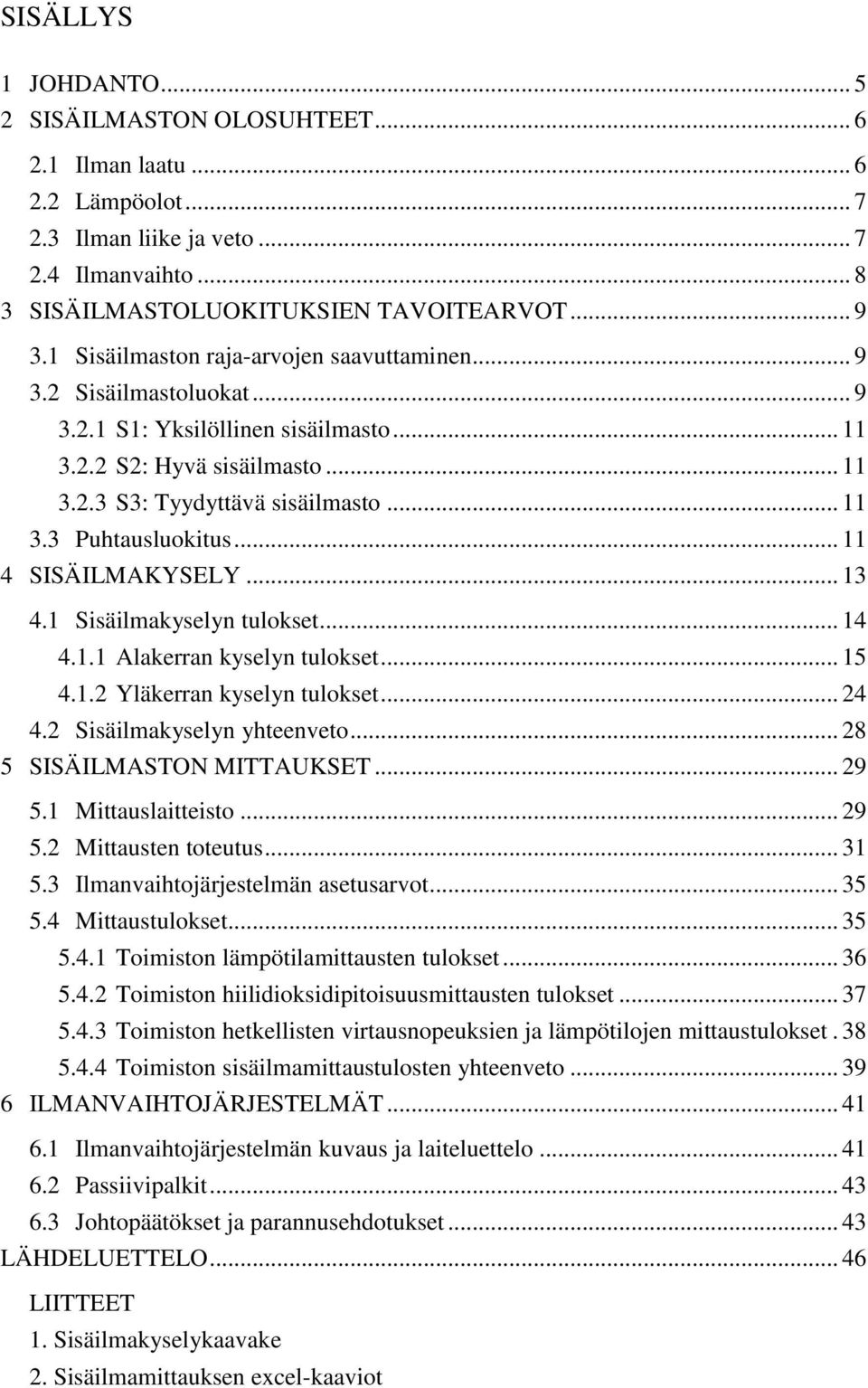 .. 11 4 SISÄILMAKYSELY... 13 4.1 Sisäilmakyselyn tulokset... 14 4.1.1 Alakerran kyselyn tulokset... 15 4.1.2 Yläkerran kyselyn tulokset... 24 4.2 Sisäilmakyselyn yhteenveto.