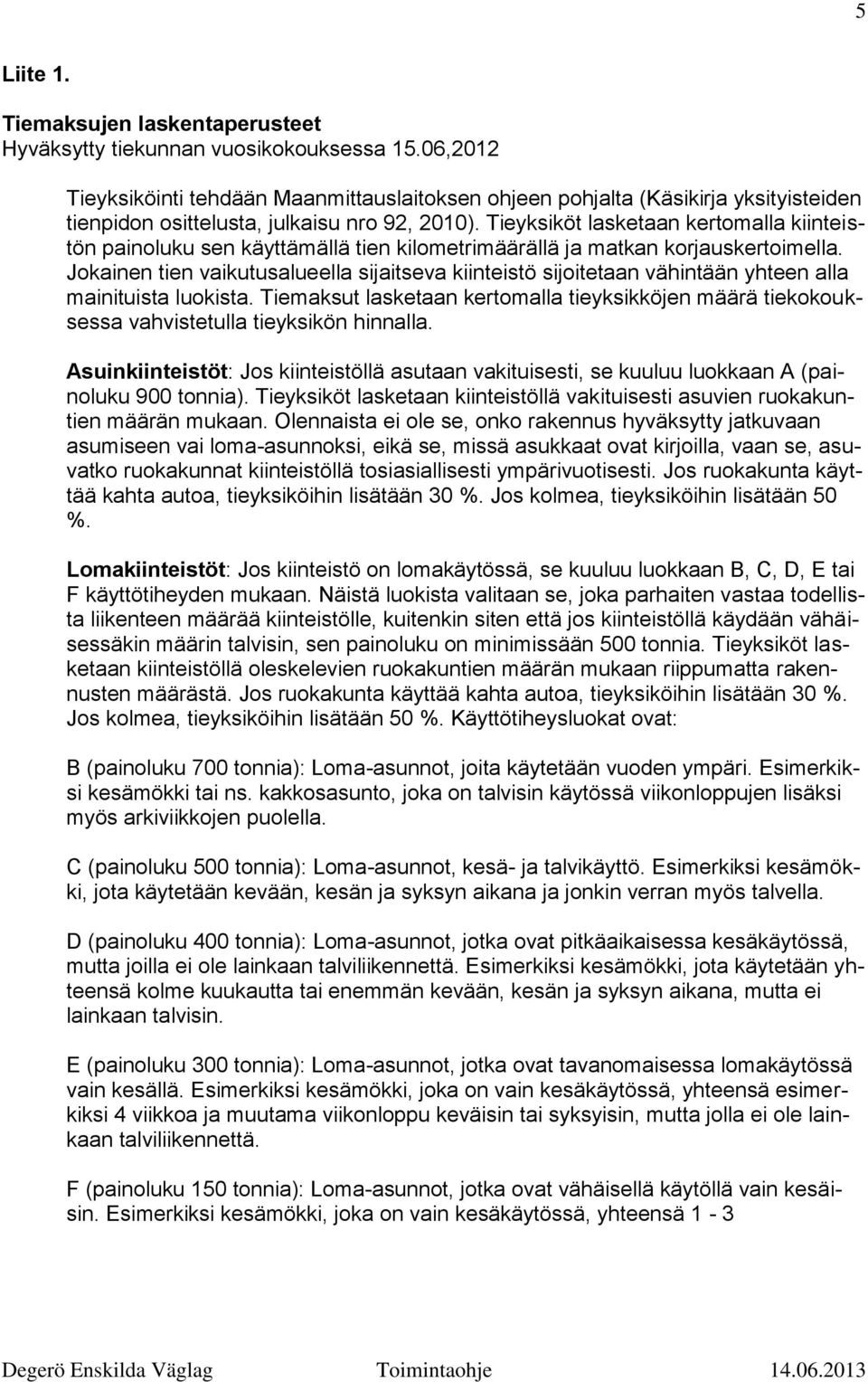 Tieyksiköt lasketaan kertomalla kiinteistön painoluku sen käyttämällä tien kilometrimäärällä ja matkan korjauskertoimella.