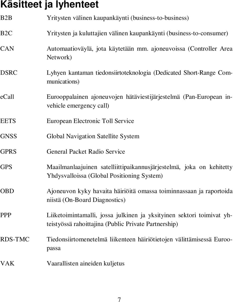 ajoneuvoissa (Controller Area Network) Lyhyen kantaman tiedonsiirtoteknologia (Dedicated Short-Range Communications) Eurooppalainen ajoneuvojen hätäviestijärjestelmä (Pan-European invehicle emergency
