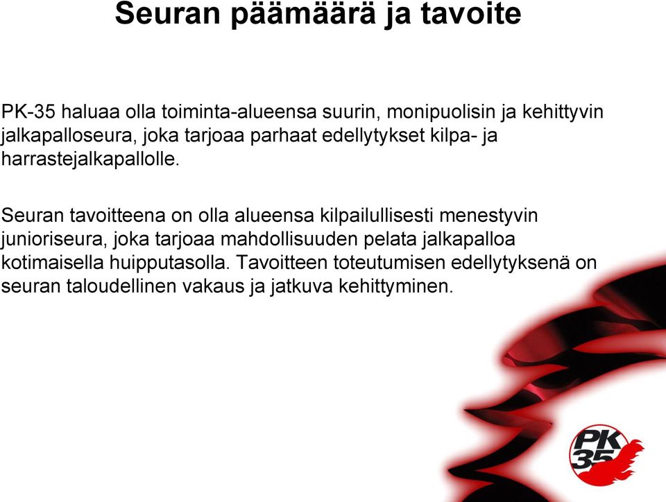 Seuran tavoitteena on olla alueensa kilpailullisesti menestyvin junioriseura, joka tarjoaa mahdollisuuden