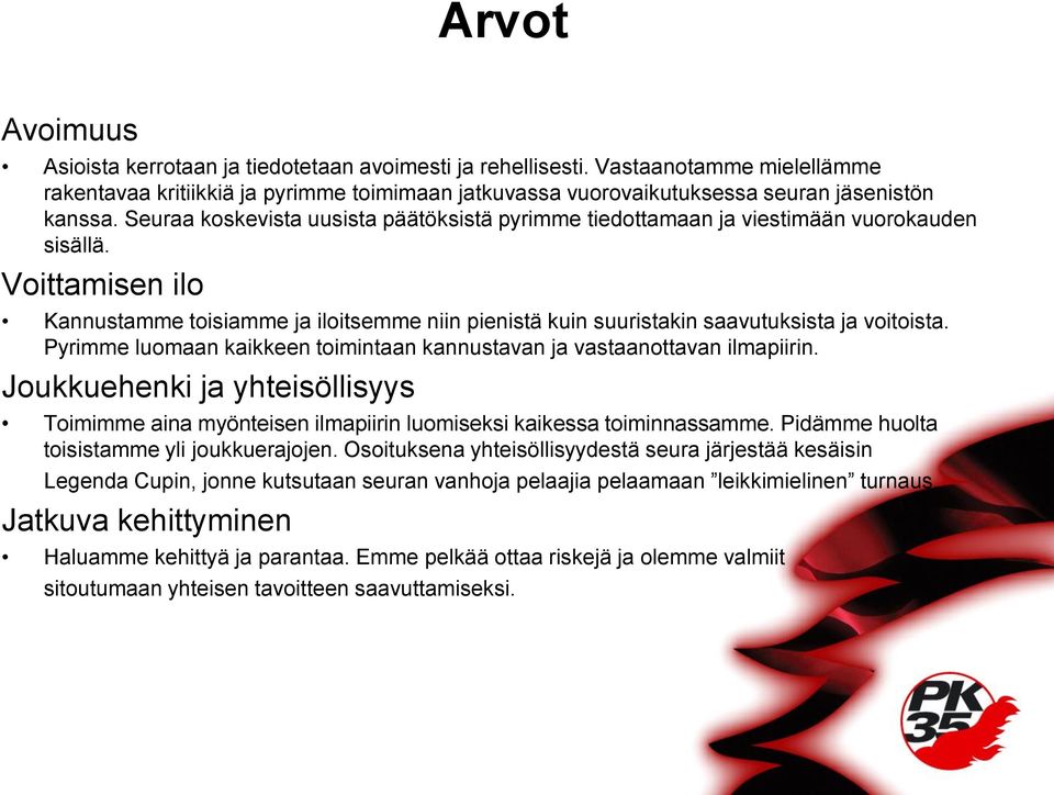 Voittamisen ilo Kannustamme toisiamme ja iloitsemme niin pienistä kuin suuristakin saavutuksista ja voitoista. Pyrimme luomaan kaikkeen toimintaan kannustavan ja vastaanottavan ilmapiirin.