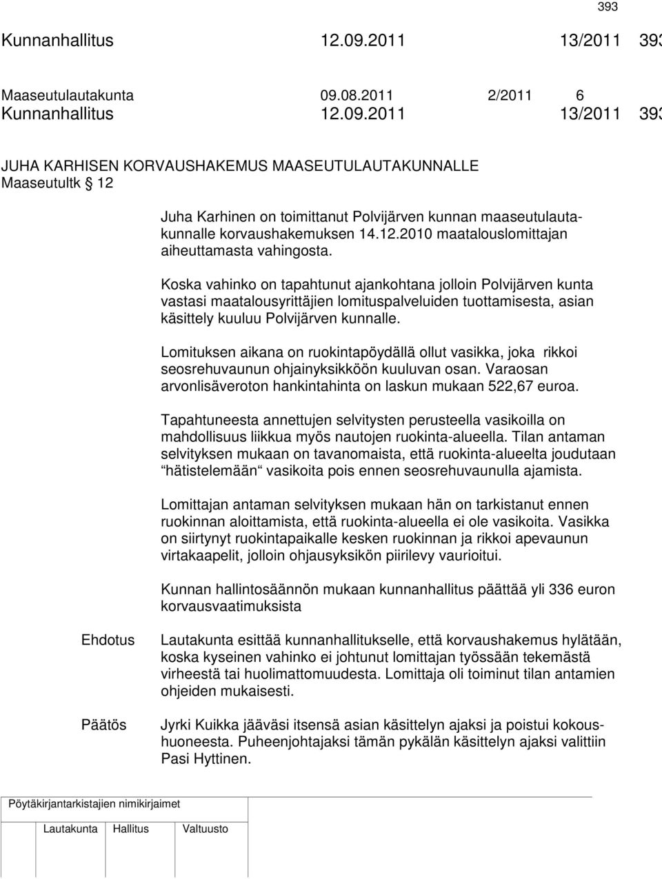 Koska vahinko on tapahtunut ajankohtana jolloin Polvijärven kunta vastasi maatalousyrittäjien lomituspalveluiden tuottamisesta, asian käsittely kuuluu Polvijärven kunnalle.