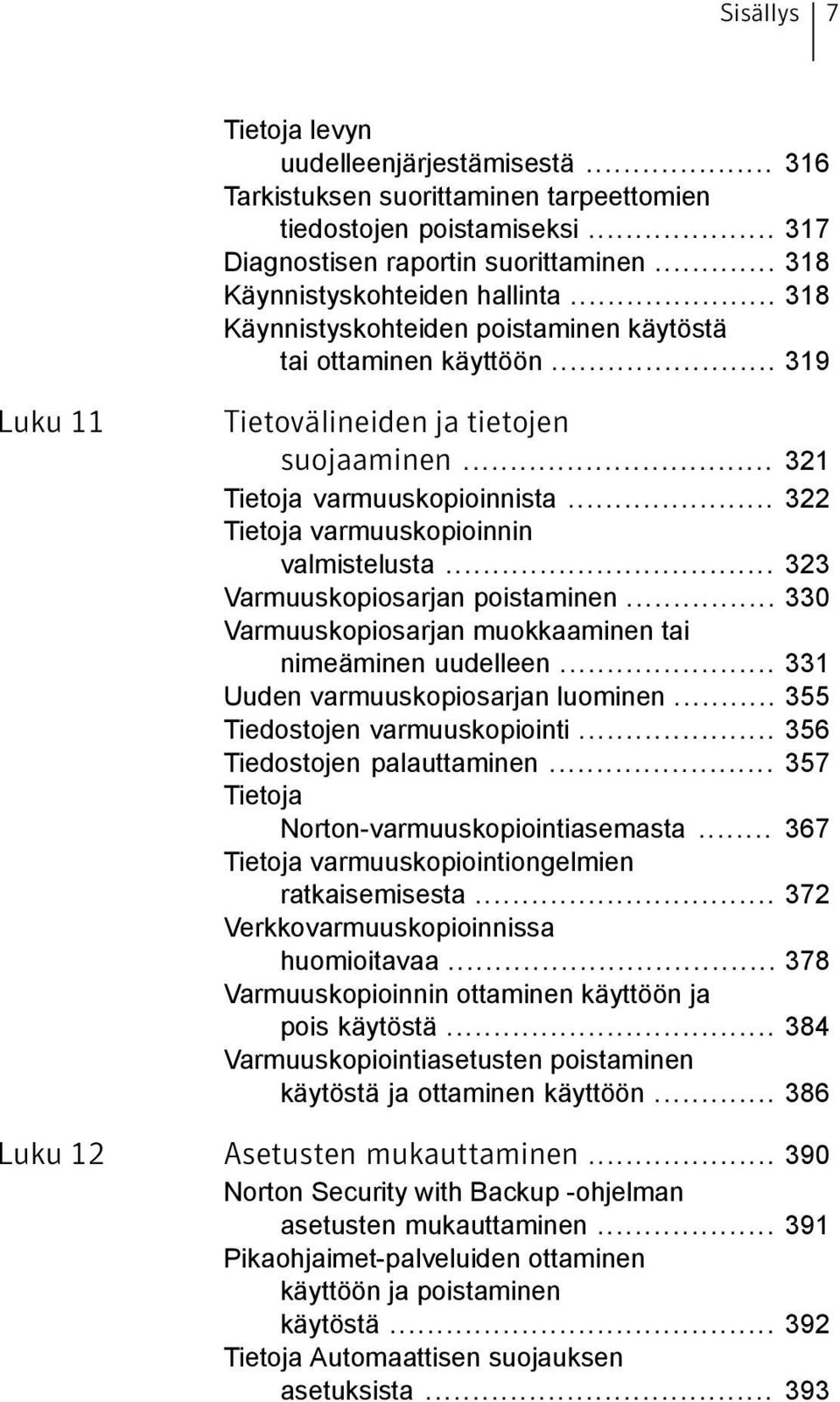 .. 322 Tietoja varmuuskopioinnin valmistelusta... 323 Varmuuskopiosarjan poistaminen... 330 Varmuuskopiosarjan muokkaaminen tai nimeäminen uudelleen... 331 Uuden varmuuskopiosarjan luominen.