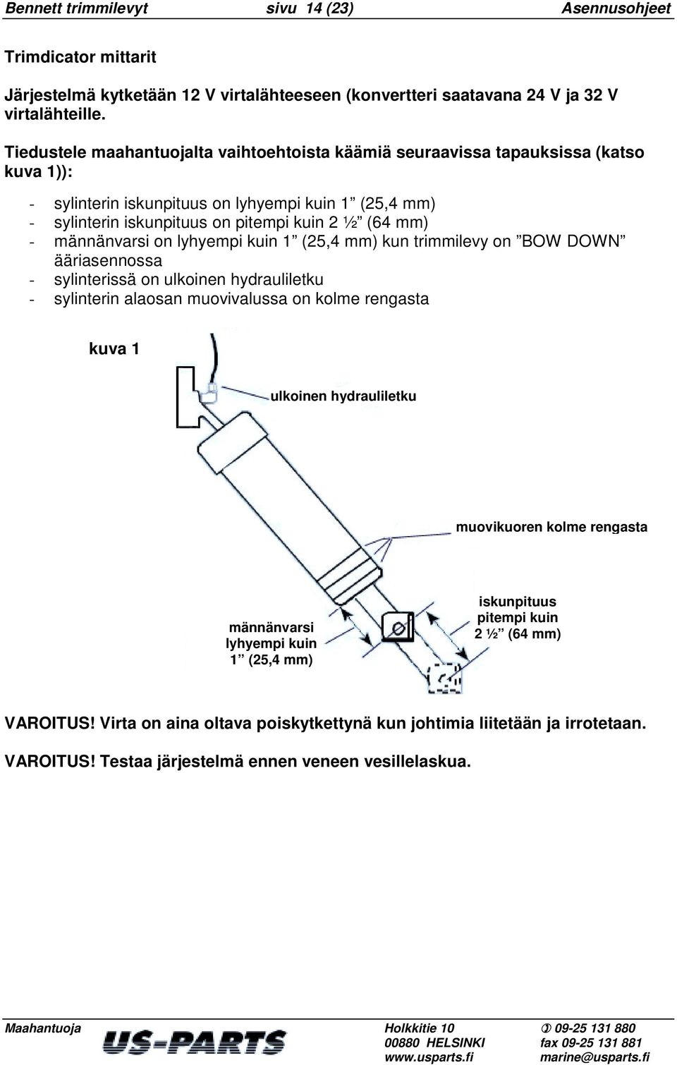 männänvarsi on lyhyempi kuin 1 (25,4 mm) kun trimmilevy on BOW DOWN ääriasennossa - sylinterissä on ulkoinen hydrauliletku - sylinterin alaosan muovivalussa on kolme rengasta kuva 1 ulkoinen