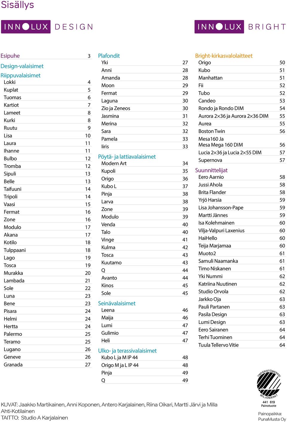 Geneve 26 Granada 27 Plafondit Yki 27 Anni 28 Amanda 28 Moon 29 Fermat 29 Laguna 30 Zio ja Zeneos 30 Jasmina 31 Merina 32 Sara 32 Pamela 33 Iiris 33 Pöytä- ja lattiavalaisimet Modern Art 34 Kupoli 35