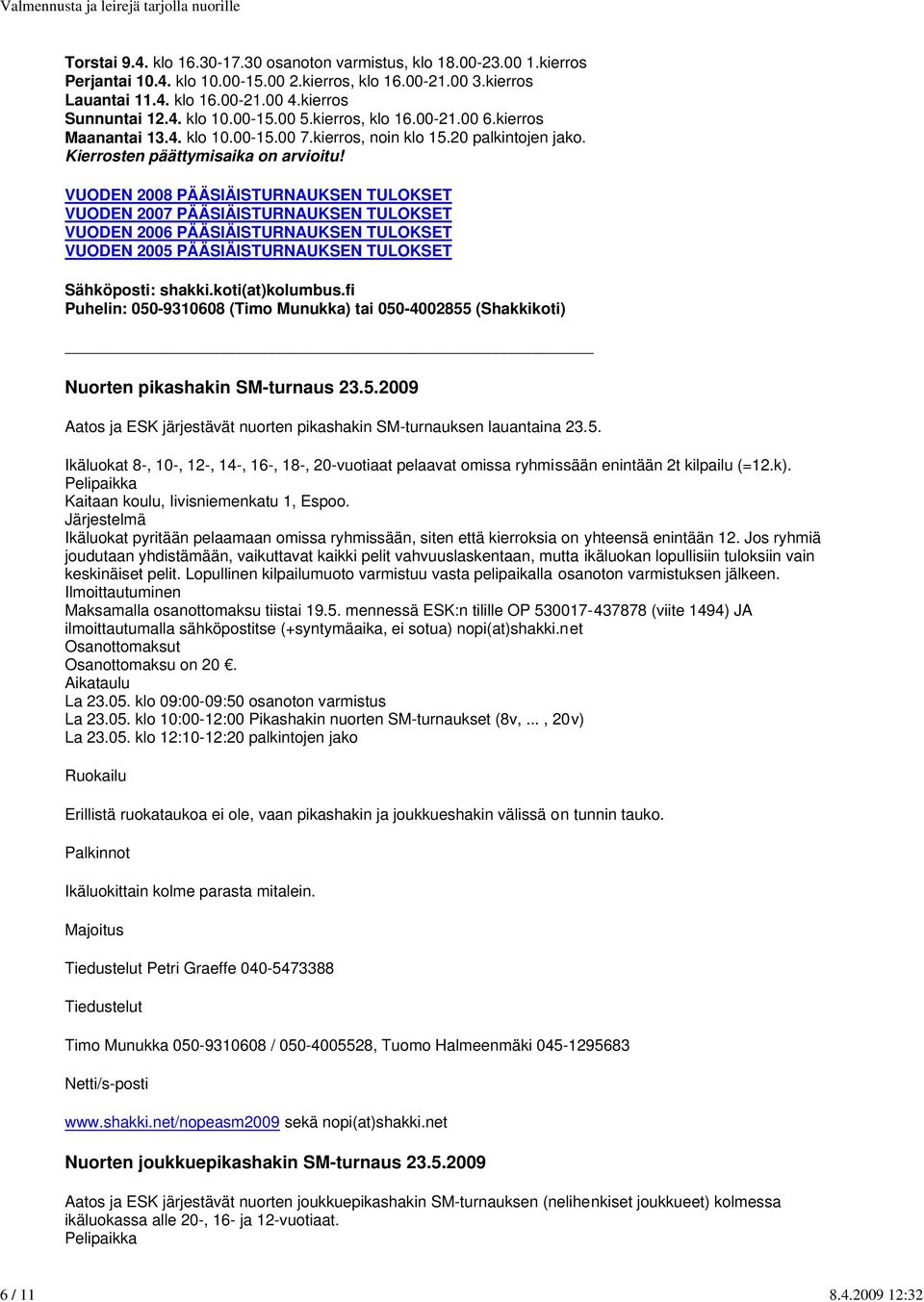 VUODEN 2008 PÄÄSIÄISTURNAUKSEN TULOKSET VUODEN 2007 PÄÄSIÄISTURNAUKSEN TULOKSET VUODEN 2006 PÄÄSIÄISTURNAUKSEN TULOKSET VUODEN 2005 PÄÄSIÄISTURNAUKSEN TULOKSET Sähköposti: shakki.koti(at)kolumbus.