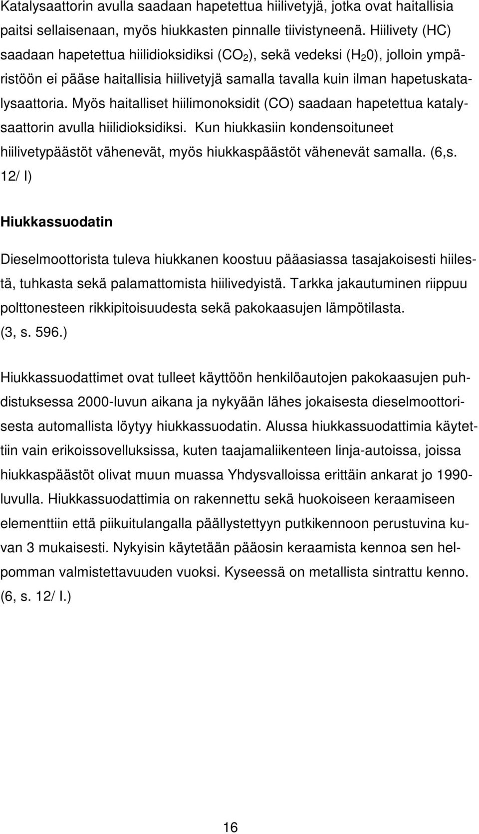 Myös haitalliset hiilimonoksidit (CO) saadaan hapetettua katalysaattorin avulla hiilidioksidiksi. Kun hiukkasiin kondensoituneet hiilivetypäästöt vähenevät, myös hiukkaspäästöt vähenevät samalla.