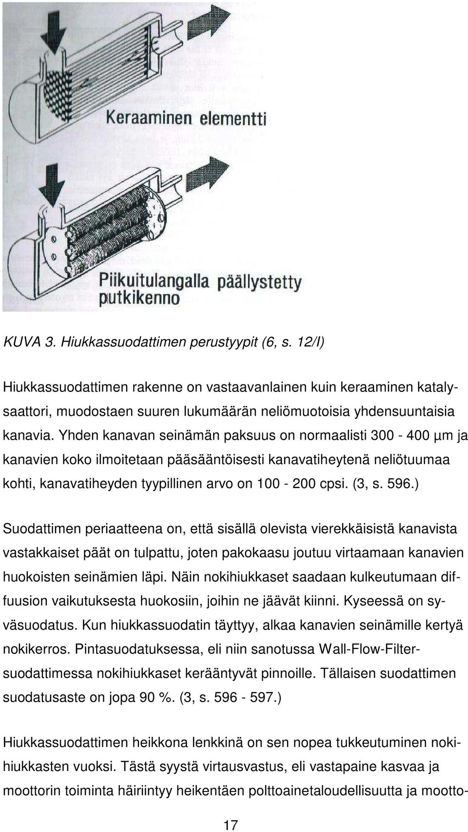 ) Suodattimen periaatteena on, että sisällä olevista vierekkäisistä kanavista vastakkaiset päät on tulpattu, joten pakokaasu joutuu virtaamaan kanavien huokoisten seinämien läpi.