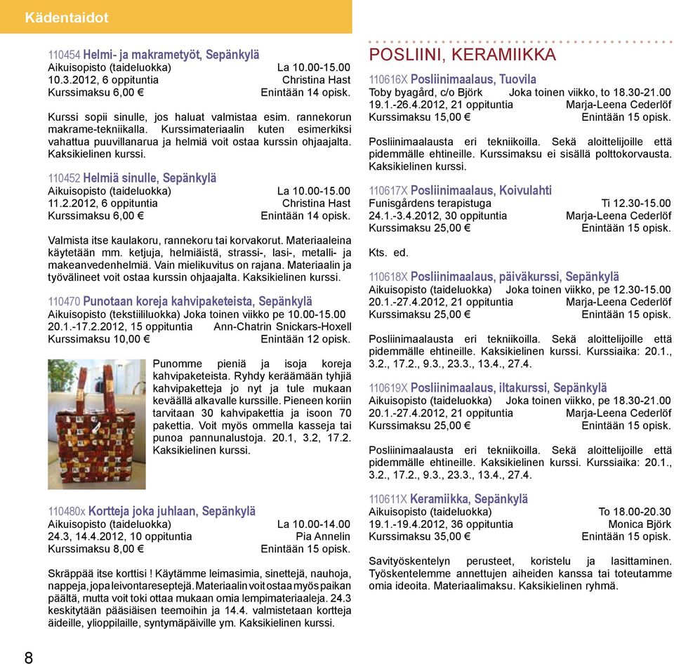 110452 Helmiä sinulle, Sepänkylä Aikuisopisto (taideluokka) La 10.00-15.00 11.2.2012, 6 oppituntia Christina Hast Kurssimaksu 6,00 Enintään 14 opisk. Valmista itse kaulakoru, rannekoru tai korvakorut.