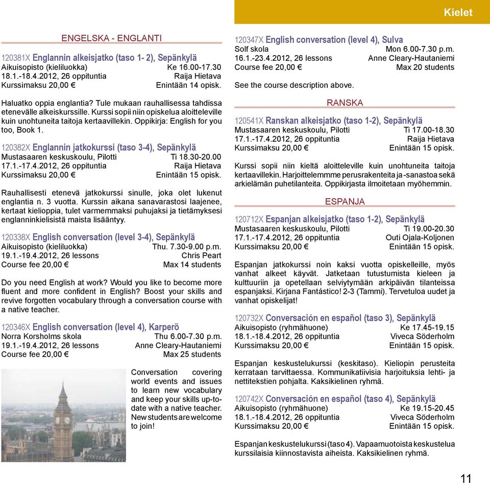 Oppikirja: English for you too, Book 1. 120382X Englannin jatkokurssi (taso 3-4), Sepänkylä Mustasaaren keskuskoulu, Pilotti Ti 18.30-20.00 17.1.-17.4.2012, 26 oppituntia Raija Hietava Rauhallisesti etenevä jatkokurssi sinulle, joka olet lukenut englantia n.