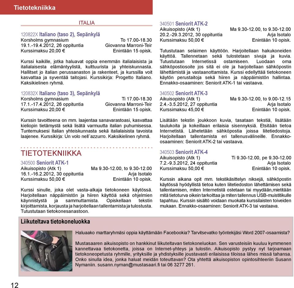 Hallitset jo italian perussanaston ja rakenteet, ja kurssilla voit kasvattaa ja syventää taitojasi. Kurssikirja: Progetto Italiano. Kaksikielinen ryhmä.