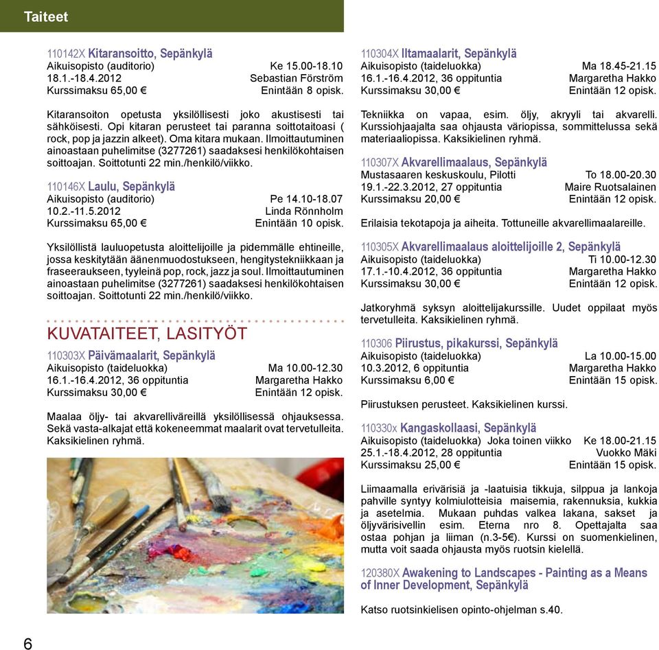 Ilmoittautuminen ainoastaan puhelimitse (3277261) saadaksesi henkilökohtaisen soittoajan. Soittotunti 22 min./henkilö/viikko. 110146X Laulu, Sepänkylä Aikuisopisto (auditorio) Pe 14.10-18.07 10.2.-11.