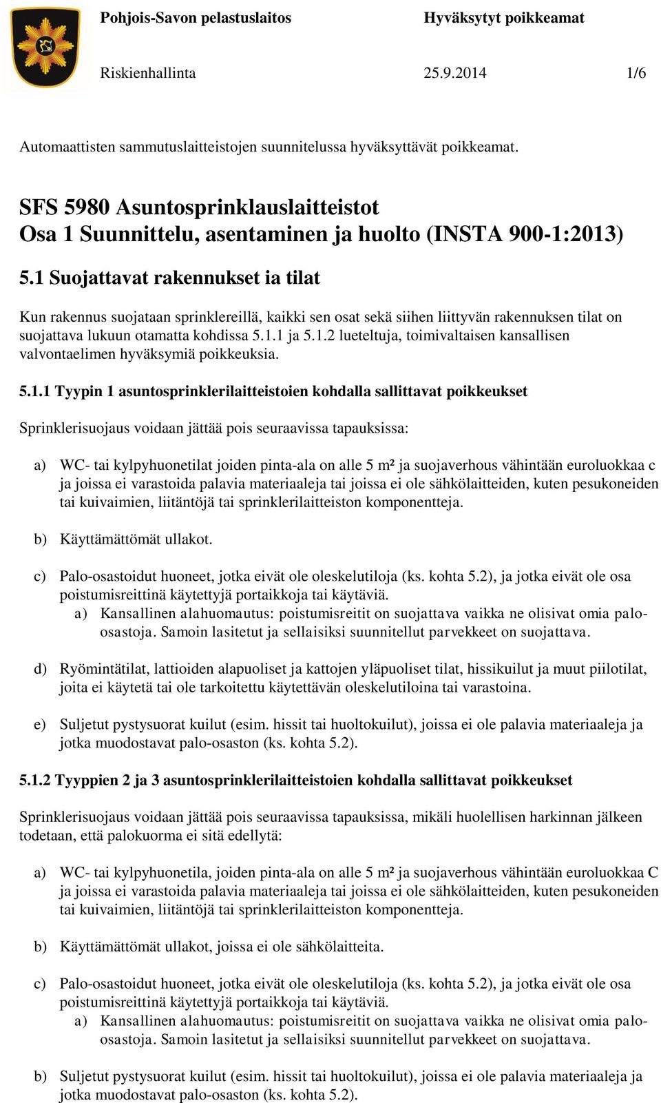 1 Suojattavat rakennukset ia tilat Kun rakennus suojataan sprinklereillä, kaikki sen osat sekä siihen liittyvän rakennuksen tilat on suojattava lukuun otamatta kohdissa 5.1.1 ja 5.1.2 lueteltuja, toimivaltaisen kansallisen valvontaelimen hyväksymiä poikkeuksia.