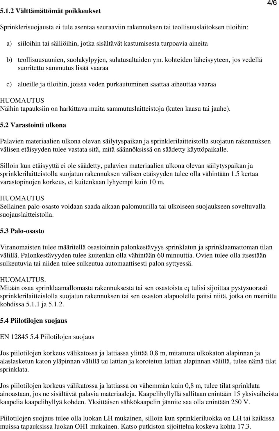 kohteiden läheisyyteen, jos vedellä suoritettu sammutus lisää vaaraa c) alueille ja tiloihin, joissa veden purkautuminen saattaa aiheuttaa vaaraa HUOMAUTUS Näihin tapauksiin on harkittava muita