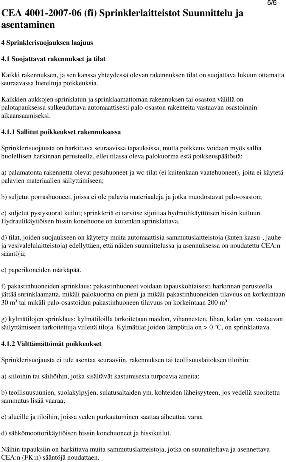 Kaikkien aukkojen sprinklatun ja sprinklaamattoman rakennuksen tai osaston välillä on palotapauksessa sulkeuduttava automaattisesti palo-osaston rakenteita vastaavan osastoinnin aikaansaamiseksi. 4.1.