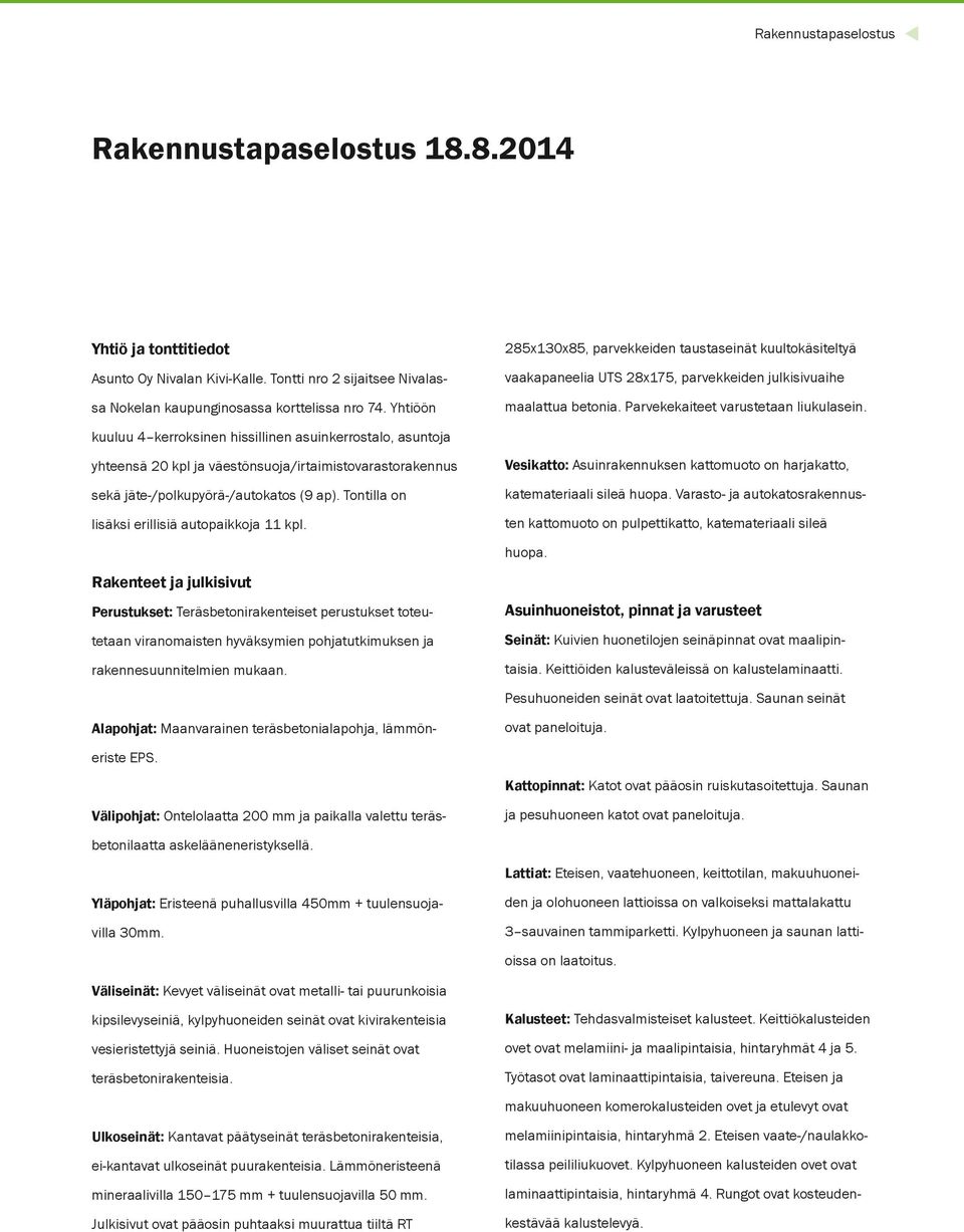 kuuluu 4 kerroksinen hissillinen asuinkerrostalo, asuntoja yhteensä 20 kpl ja väestönsuoja/irtaimistovarastorakennus sekä jäte-/polkupyörä-/autokatos (9 ap).
