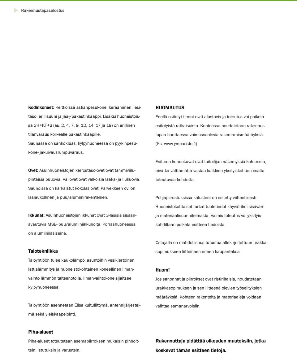 HUOMAUTU Edellä esitetyt tiedot ovat alustavia ja toteutus voi poiketa esitetyistä ratkaisuista. Kohteessa noudatetaan rakennuslupaa haettaessa voimassaolevia rakentamismääräyksiä. (Ks. www.ymparisto.