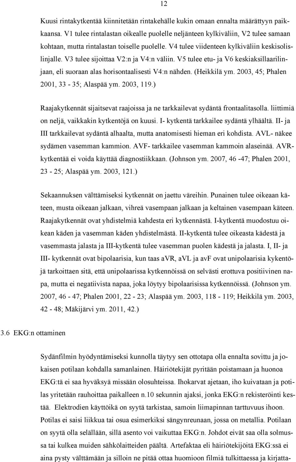 V3 tulee sijoittaa V2:n ja V4:n väliin. V5 tulee etu- ja V6 keskiaksillaarilinjaan, eli suoraan alas horisontaalisesti V4:n nähden. (Heikkilä ym. 2003, 45; Phalen 2001, 33-35; Alaspää ym. 2003, 119.