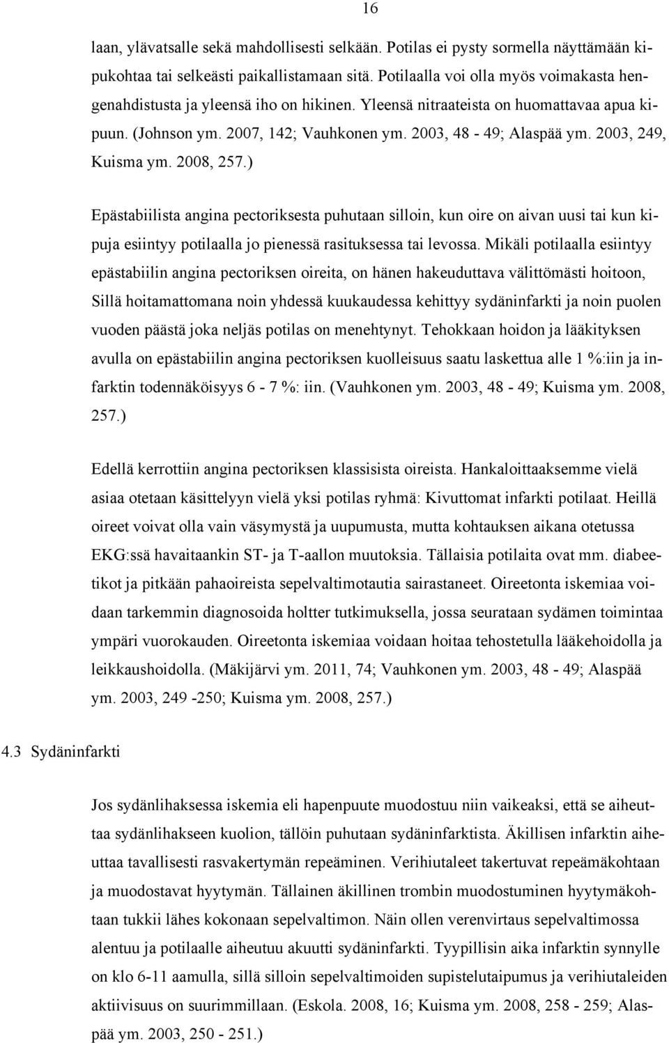 2003, 249, Kuisma ym. 2008, 257.) Epästabiilista angina pectoriksesta puhutaan silloin, kun oire on aivan uusi tai kun kipuja esiintyy potilaalla jo pienessä rasituksessa tai levossa.