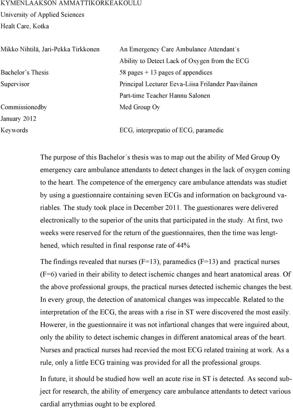 Group Oy ECG, interprepatio of ECG, paramedic The purpose of this Bachelor s thesis was to map out the ability of Med Group Oy emergency care ambulance attendants to detect changes in the lack of