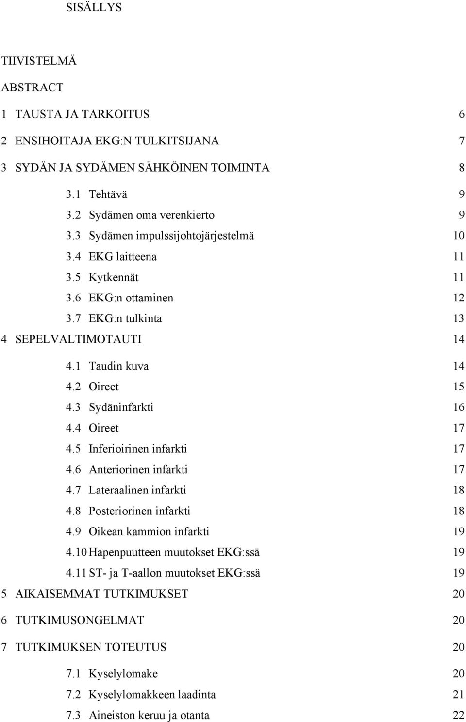 4.6! Anteriorinen infarkti 17! 4.7! Lateraalinen infarkti 18! 4.8! Posteriorinen infarkti 18! 4.9! Oikean kammion infarkti 19! 4.10!Hapenpuutteen muutokset EKG:ssä 19! 4.11!