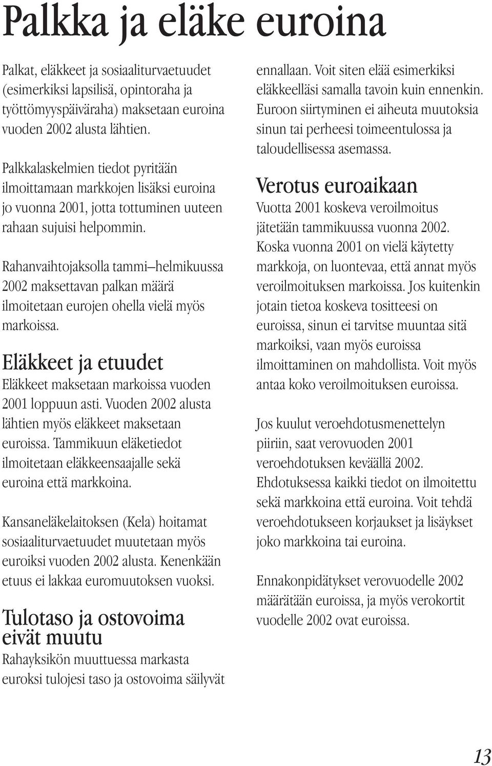 Rahanvaihtojaksolla tammi helmikuussa 2002 maksettavan palkan määrä ilmoitetaan eurojen ohella vielä myös markoissa. Eläkkeet ja etuudet Eläkkeet maksetaan markoissa vuoden 2001 loppuun asti.