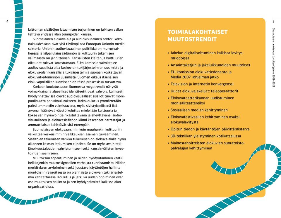 Unionin audiovisuaalinen politiikka on murrosvaiheessa ja kilpailulainsäädännön ja kulttuurin tukemisen välimaasto on jännitteinen. Kansallisten kielten ja kulttuurien oikeudet tulevat korostumaan.