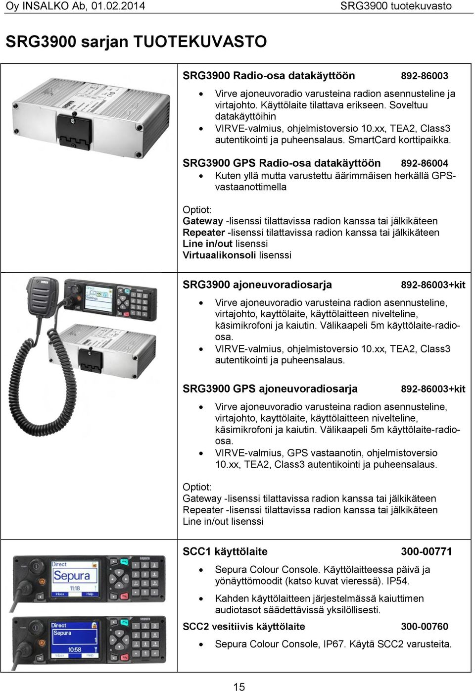 SRG3900 GPS Radio-osa datakäyttöön 892-86004 Kuten yllä mutta varustettu äärimmäisen herkällä GPSvastaanottimella Optiot: Gateway -lisenssi tilattavissa radion kanssa tai jälkikäteen Repeater