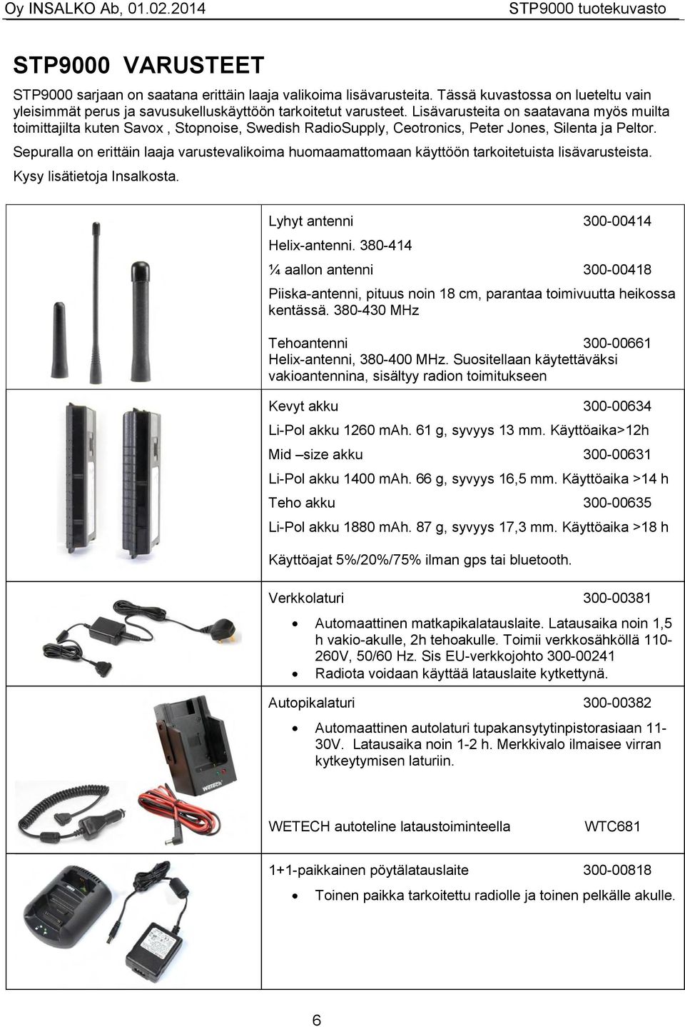 Lisävarusteita on saatavana myös muilta toimittajilta kuten Savox, Stopnoise, Swedish RadioSupply, Ceotronics, Peter Jones, Silenta ja Peltor.