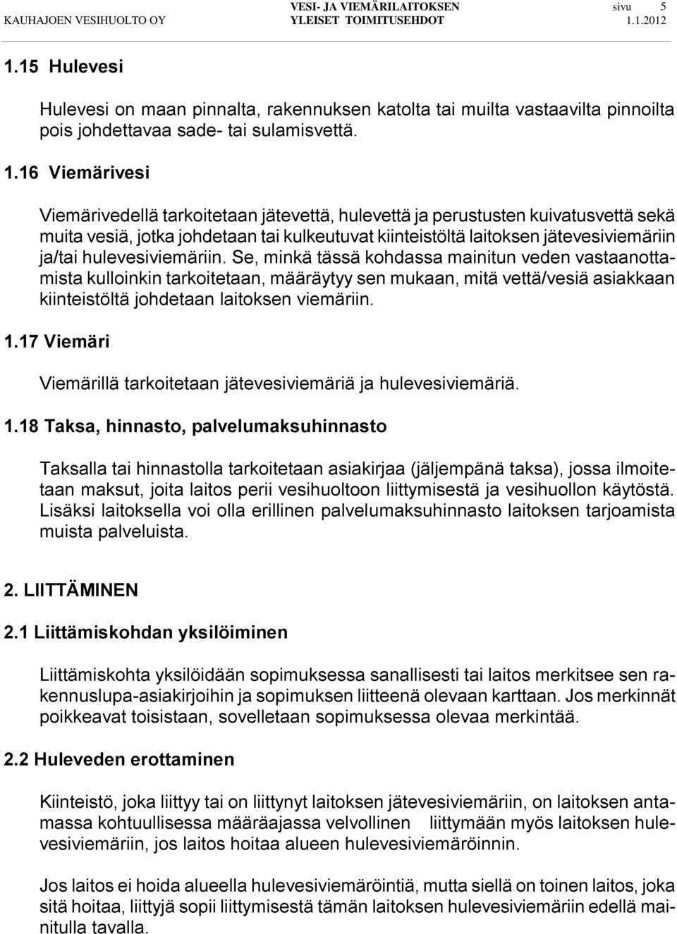 16 Viemärivesi Viemärivedellä tarkoitetaan jätevettä, hulevettä ja perustusten kuivatusvettä sekä muita vesiä, jotka johdetaan tai kulkeutuvat kiinteistöltä laitoksen jätevesiviemäriin ja/tai