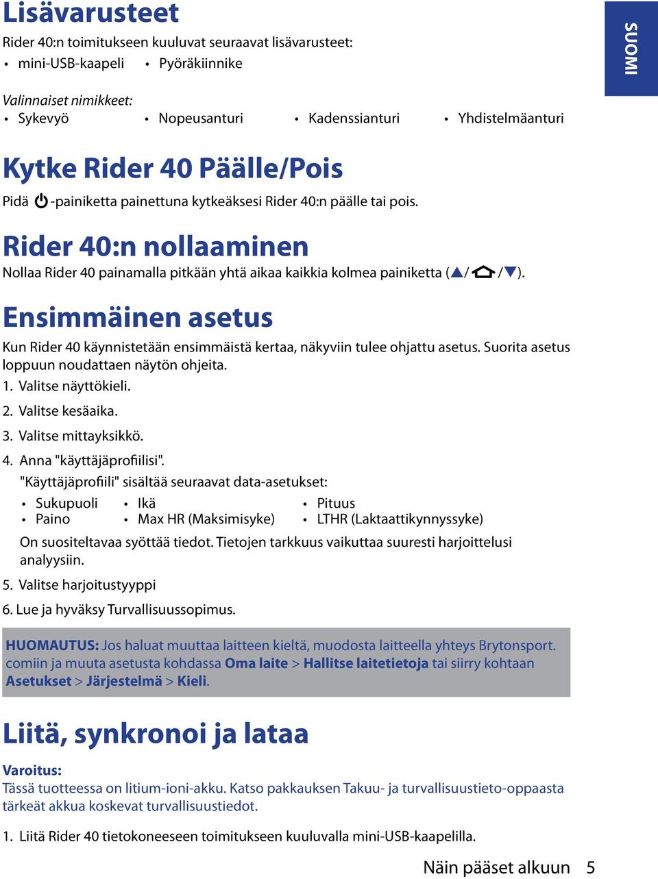 Rider 40:n nollaaminen Nollaa Rider 40 painamalla pitkään yhtä aikaa kaikkia kolmea painiketta (p/ Ensimmäinen asetus Kun Rider 40 käynnistetään ensimmäistä kertaa, näkyviin tulee ohjattu asetus.