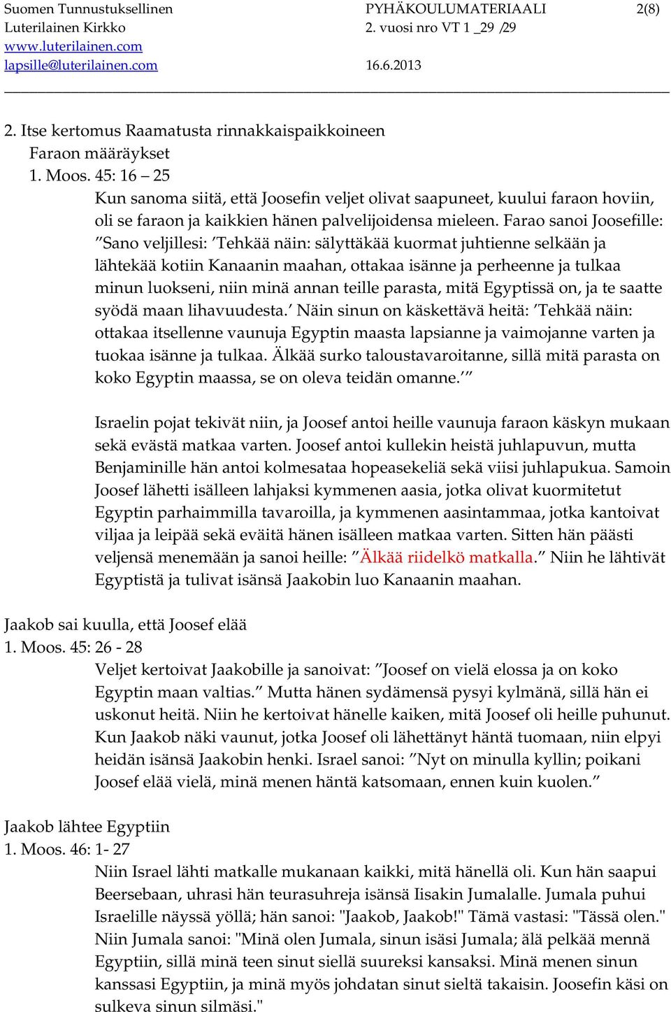 Farao sanoi Joosefille: Sano veljillesi: Tehkää näin: sälyttäkää kuormat juhtienne selkään ja lähtekää kotiin Kanaanin maahan, ottakaa isänne ja perheenne ja tulkaa minun luokseni, niin minä annan